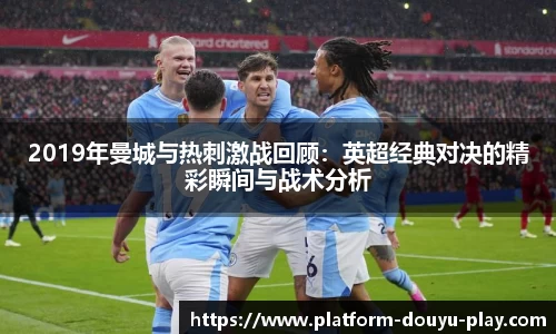 2019年曼城与热刺激战回顾：英超经典对决的精彩瞬间与战术分析