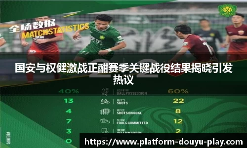 国安与权健激战正酣赛季关键战役结果揭晓引发热议