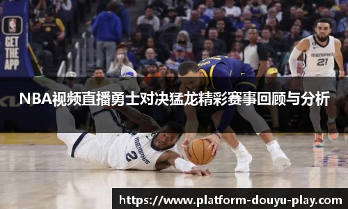 NBA视频直播勇士对决猛龙精彩赛事回顾与分析