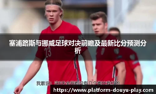 塞浦路斯与挪威足球对决前瞻及最新比分预测分析