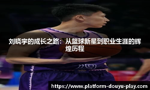 刘晓宇的成长之路：从篮球新星到职业生涯的辉煌历程