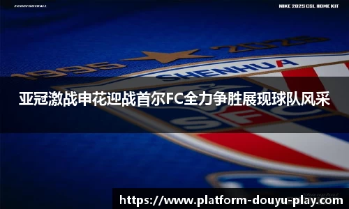 亚冠激战申花迎战首尔FC全力争胜展现球队风采