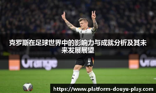 克罗斯在足球世界中的影响力与成就分析及其未来发展展望