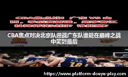 CBA焦点对决北京队迎战广东队谁能在巅峰之战中笑到最后