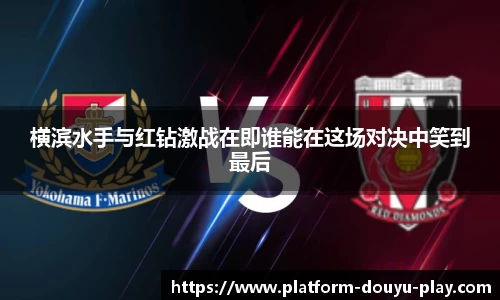 横滨水手与红钻激战在即谁能在这场对决中笑到最后