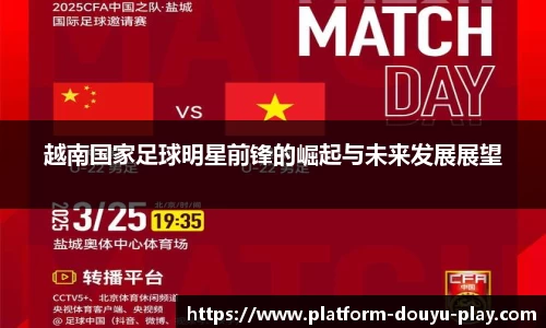 越南国家足球明星前锋的崛起与未来发展展望