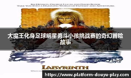 大魔王化身足球明星勇斗小孩挑战赛的奇幻冒险故事