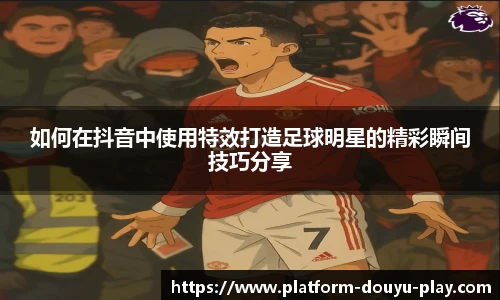 如何在抖音中使用特效打造足球明星的精彩瞬间技巧分享