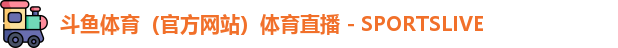 斗鱼体育(官方网站)体育直播 - SPORTSLIVE 斗鱼体育(官方网站)体育直播 - SPORTSLIVE